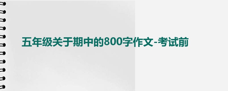 五年级关于期中的800字作文-考试前