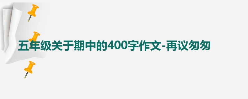 五年级关于期中的400字作文-再议匆匆