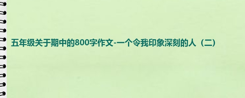 五年级关于期中的800字作文-一个令我印象深刻的人(二)
