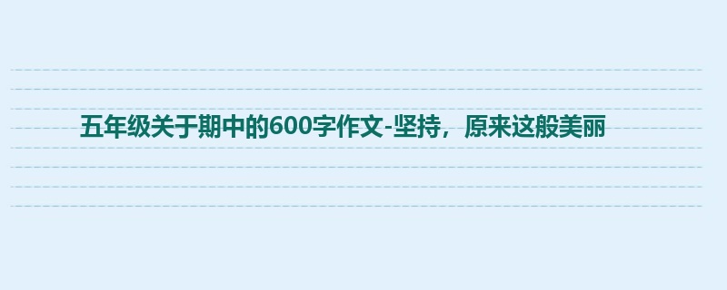 五年级关于期中的600字作文-坚持,原来这般美丽