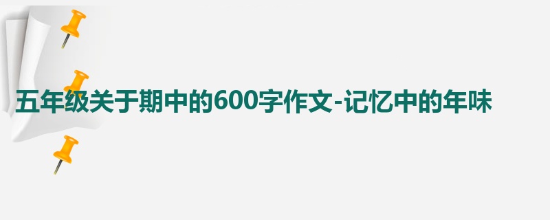 五年级关于期中的600字作文-记忆中的年味
