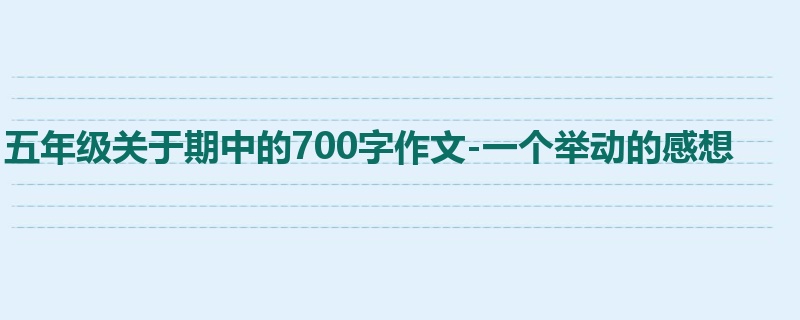 五年级关于期中的700字作文-一个举动的感想