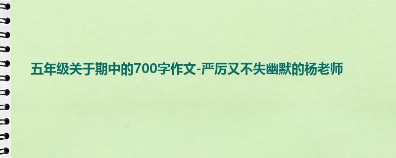 五年级关于期中的700字作文-严厉又不失幽默的杨老师
