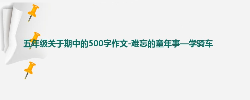 五年级关于期中的500字作文-难忘的童年事—学骑车