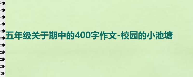 五年级关于期中的400字作文-校园的小池塘