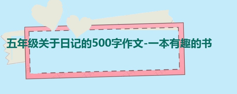 五年级关于日记的500字作文-一本有趣的书