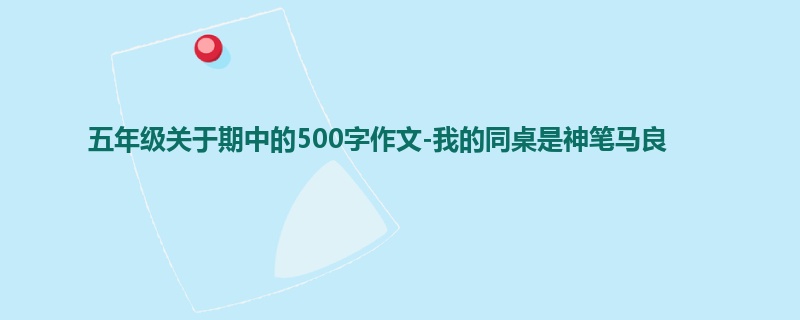 五年级关于期中的500字作文-我的同桌是神笔马良