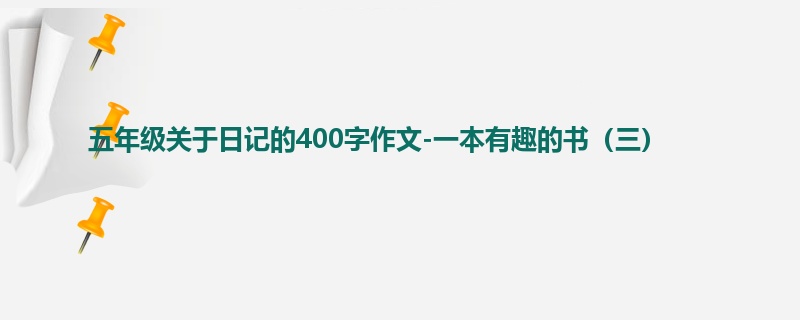 五年级关于日记的400字作文-一本有趣的书(三)