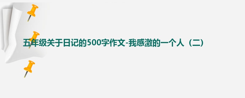 五年级关于日记的500字作文-我感激的一个人(二)