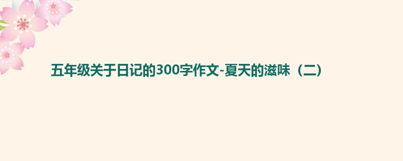 五年级关于日记的300字作文-夏天的滋味(二)