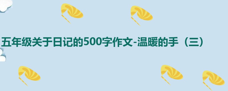 五年级关于日记的500字作文-温暖的手(三)