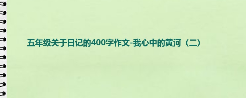 五年级关于日记的400字作文-我心中的黄河(二)