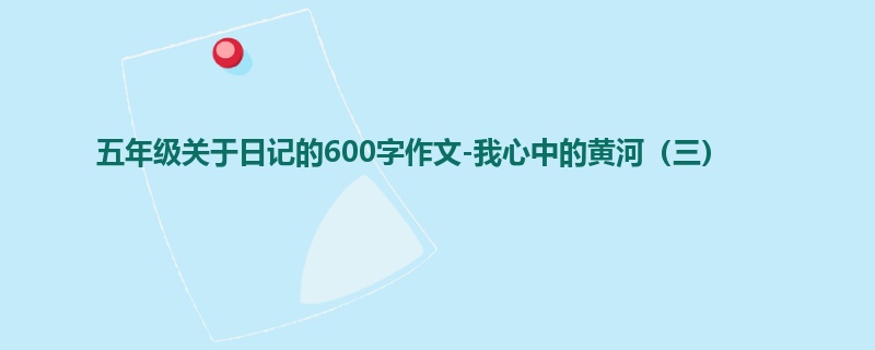 五年级关于日记的600字作文-我心中的黄河（三）