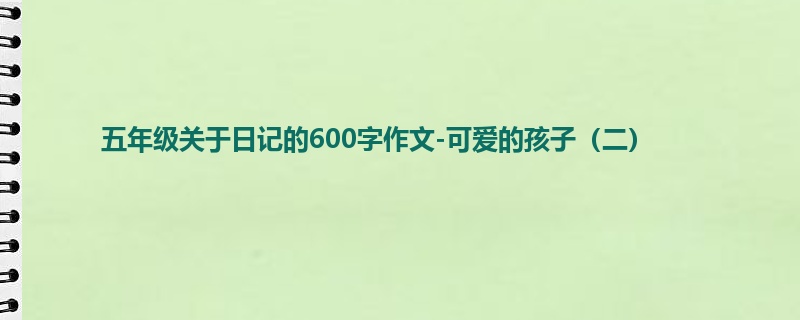 五年级关于日记的600字作文-可爱的孩子(二)