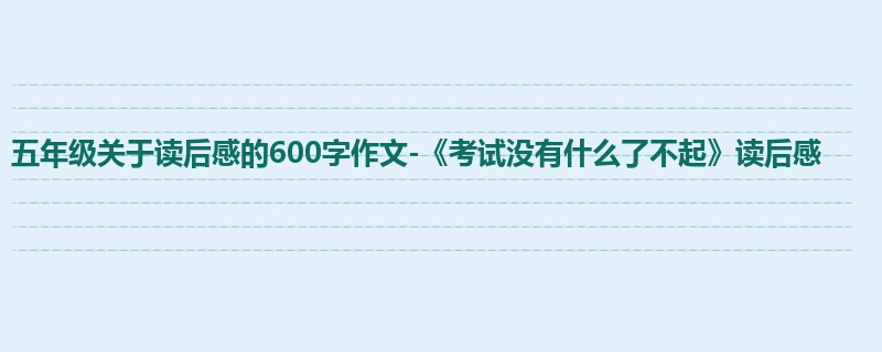 五年级关于读后感的600字作文-《考试没有什么了不起》读后感