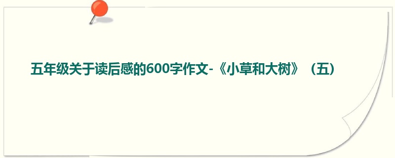 五年级关于读后感的600字作文-《小草和大树》(五)