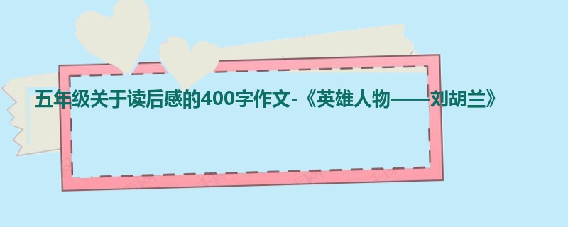 五年级关于读后感的400字作文-《英雄人物——刘胡兰》