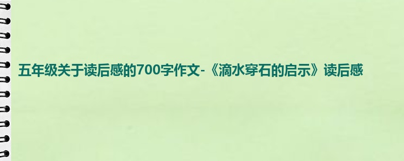 五年级关于读后感的700字作文-《滴水穿石的启示》读后感