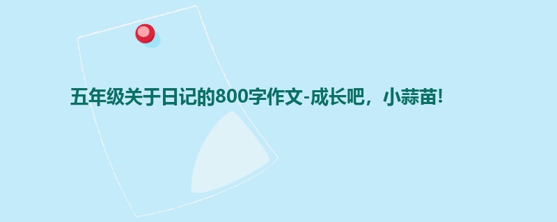 五年级关于日记的800字作文-成长吧,小蒜苗!