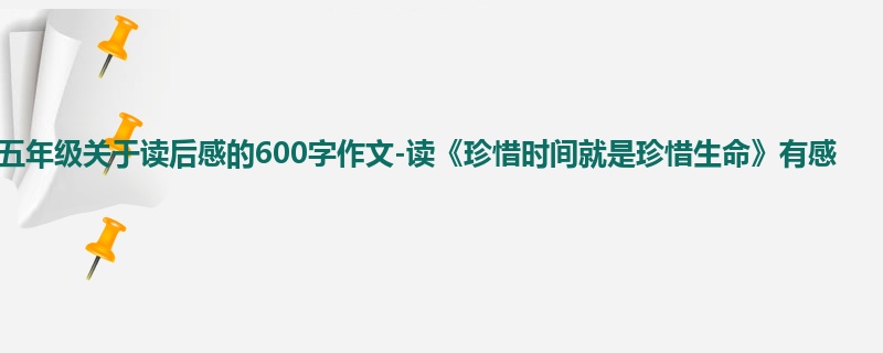 五年级关于读后感的600字作文-读《珍惜时间就是珍惜生命》有感