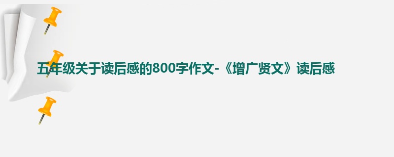 五年级关于读后感的800字作文-《增广贤文》读后感