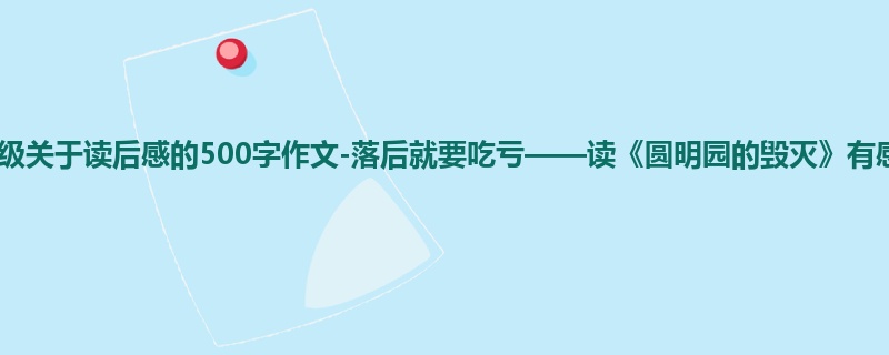 五年级关于读后感的500字作文-落后就要吃亏——读《圆明园的毁灭》有感