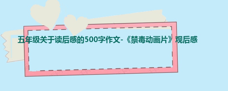 五年级关于读后感的500字作文-《禁毒动画片》观后感