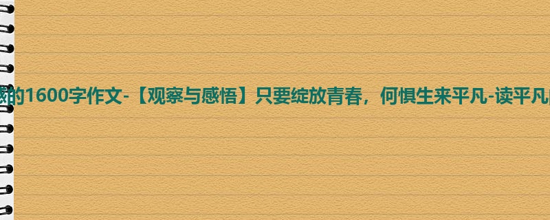 五年级关于读后感的1600字作文-【观察与感悟】只要绽放青春，何惧生来平凡-读平凡的世界有感