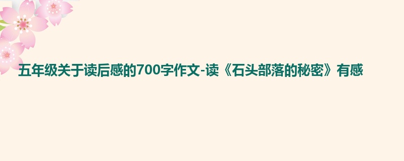五年级关于读后感的700字作文-读《石头部落的秘密》有感