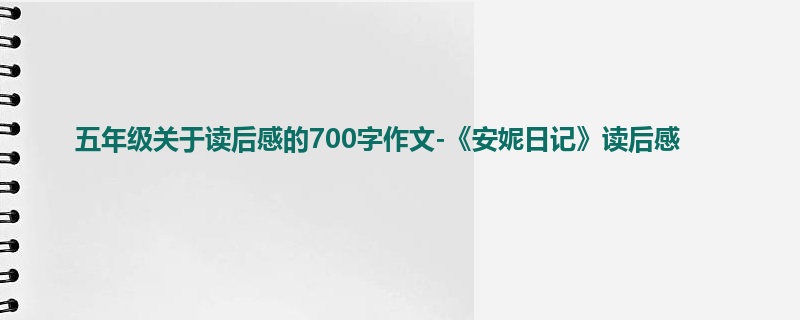 五年级关于读后感的700字作文-《安妮日记》读后感