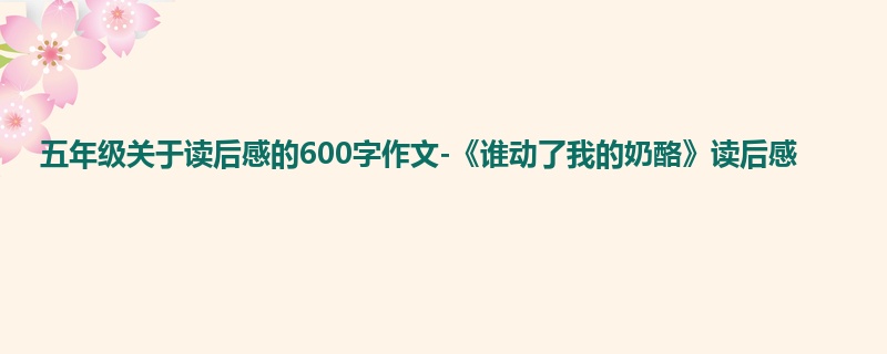 五年级关于读后感的600字作文-《谁动了我的奶酪》读后感