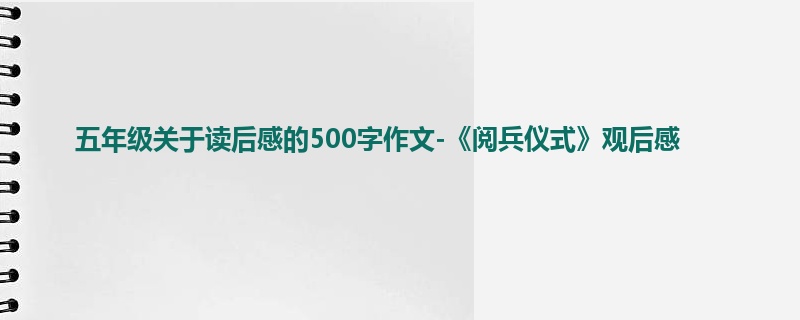 五年级关于读后感的500字作文-《阅兵仪式》观后感