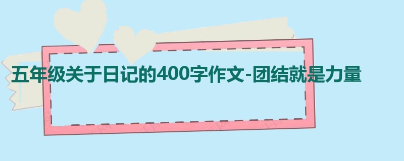 五年级关于日记的400字作文-团结就是力量
