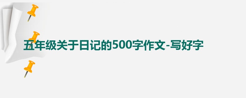 五年级关于日记的500字作文-写好字