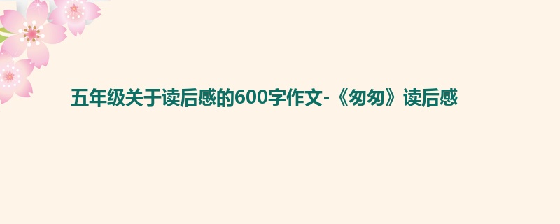 五年级关于读后感的600字作文-《匆匆》读后感