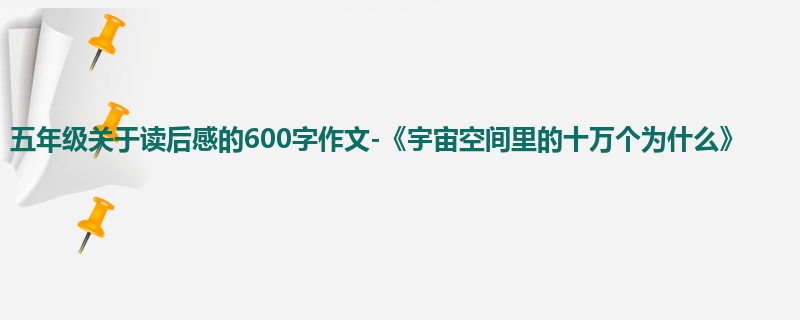 五年级关于读后感的600字作文-《宇宙空间里的十万个为什么》