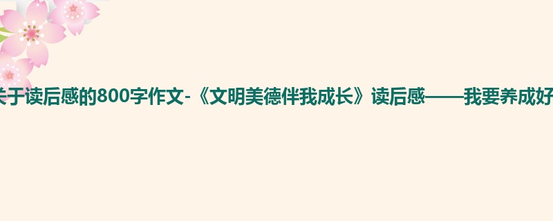 五年级关于读后感的800字作文-《文明美德伴我成长》读后感——我要养成好习惯