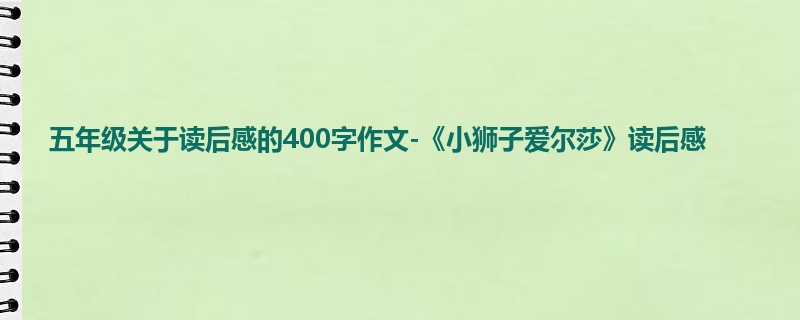 五年级关于读后感的400字作文-《小狮子爱尔莎》读后感