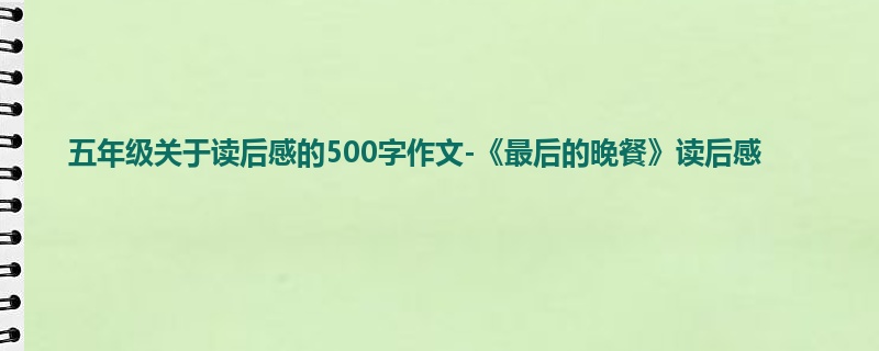 五年级关于读后感的500字作文-《最后的晚餐》读后感