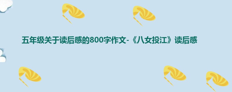 五年级关于读后感的800字作文-《八女投江》读后感