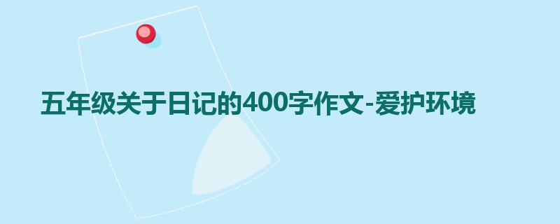 五年级关于日记的400字作文-爱护环境