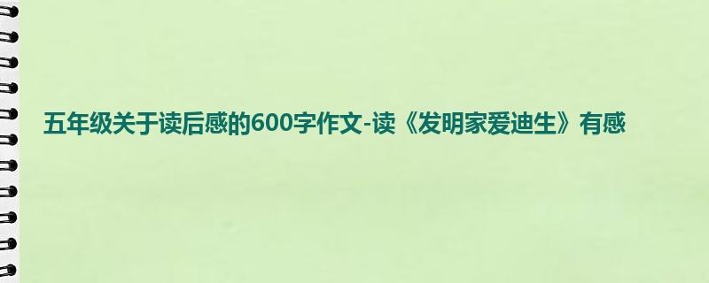 五年级关于读后感的600字作文-读《发明家爱迪生》有感