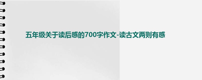 五年级关于读后感的700字作文-读古文两则有感