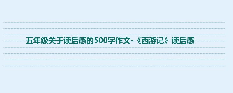 五年级关于读后感的500字作文-《西游记》读后感