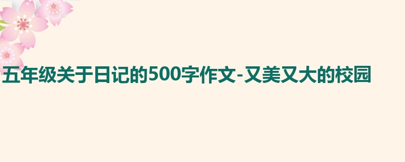 五年级关于日记的500字作文-又美又大的校园