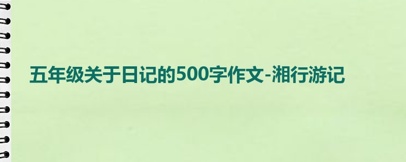 五年级关于日记的500字作文-湘行游记