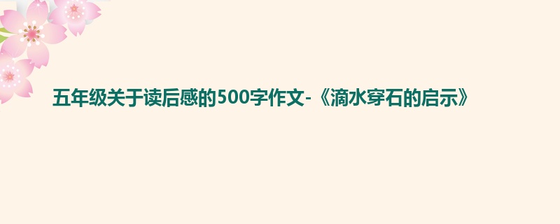 五年级关于读后感的500字作文-《滴水穿石的启示》