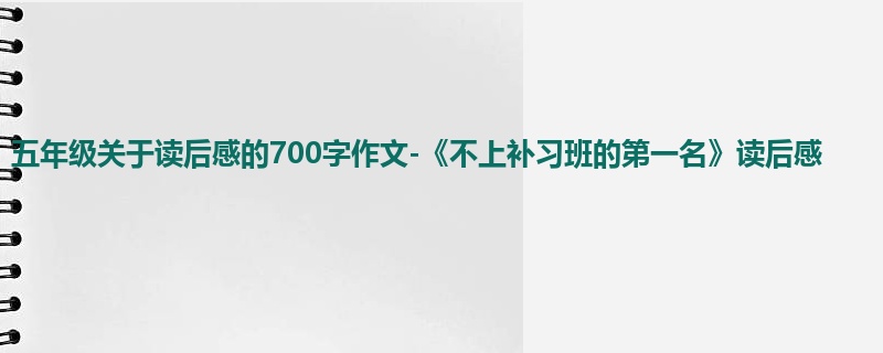 五年级关于读后感的700字作文-《不上补习班的第一名》读后感