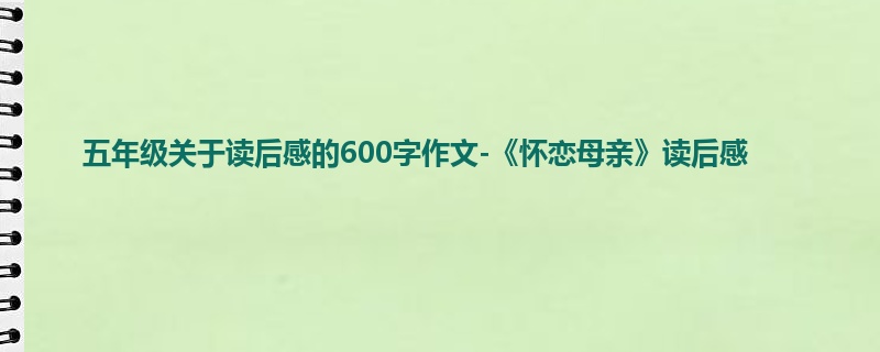 五年级关于读后感的600字作文-《怀恋母亲》读后感