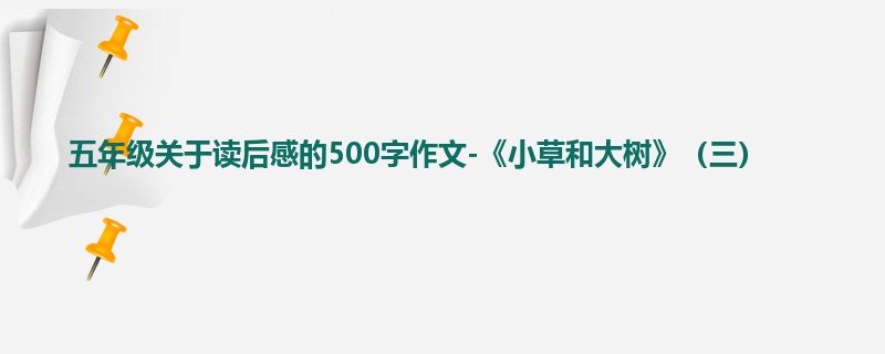 五年级关于读后感的500字作文-《小草和大树》(三)